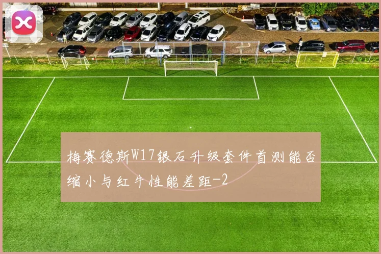 梅赛德斯W17银石升级套件首测能否缩小与红牛性能差距