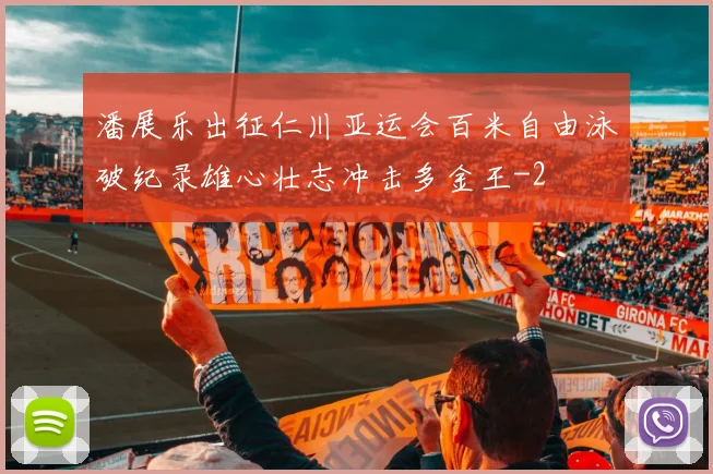 潘展乐出征仁川亚运会百米自由泳破纪录雄心壮志冲击多金王