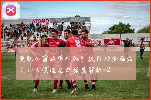曼联冬窗边锋补强引援目标全面盘点六大候选名单深度解析