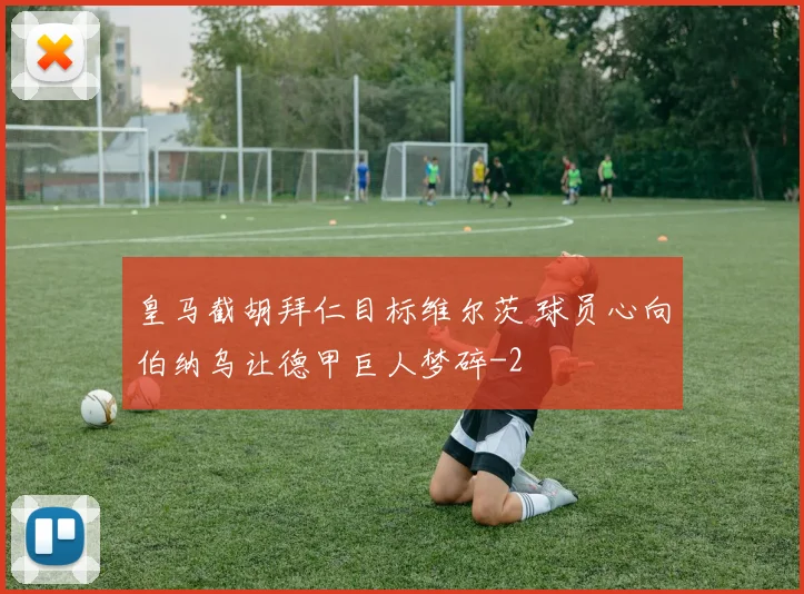 皇马截胡拜仁目标维尔茨 球员心向伯纳乌让德甲巨人梦碎