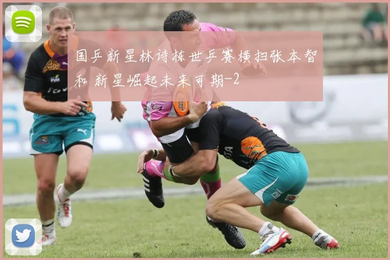 国乒新星林诗栋世乒赛横扫张本智和 新星崛起未来可期