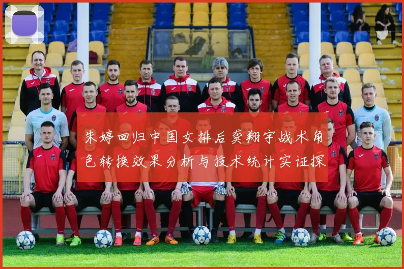 朱婷回归中国女排后龚翔宇战术角色转换效果分析与技术统计实证探析
