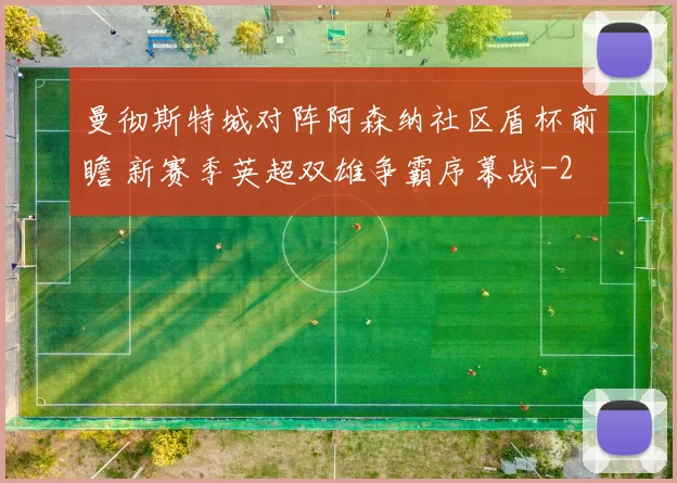 曼彻斯特城对阵阿森纳社区盾杯前瞻 新赛季英超双雄争霸序幕战