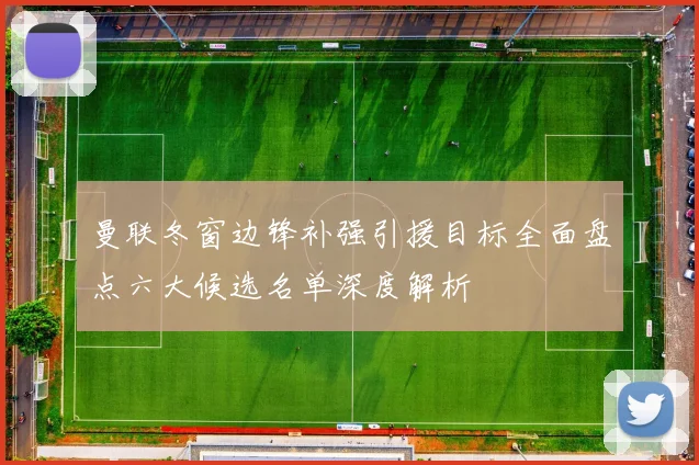 曼联冬窗边锋补强引援目标全面盘点六大候选名单深度解析